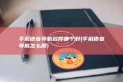 手机语音导航软件哪个好 (手机语音导航怎么用)