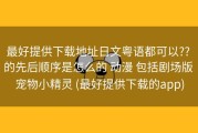 最好提供下载地址日文粤语都可以?? 的先后顺序是怎么的 动漫 包括剧场版 宠物小精灵 (最好提供下载的app)