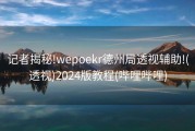 记者揭秘!wepoekr德州局透视辅助!(透视)2024版教程(哔哩哔哩)