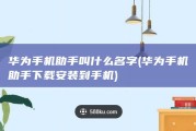 华为手机助手叫什么名字 (华为手机助手下载安装到手机)
