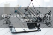 美团怎么提升销量 (美团怎么提升自然流量曝光)