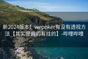 新2024版本！wepoker有没有透视方法【其实是真的有挂的】-哔哩哔哩