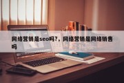 网络营销是seo吗?，网络营销是网络销售吗