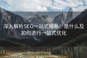 深入解析SEO一站式服务：是什么及如何进行一站式优化