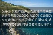 为多少 某推广商户从百度推广带来数据是展现量为10000 为2500 点击量为500 请问CTR PV (为推广广播体操,某学校举办比赛,对各位老师进行评价)