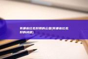 有哪些比拟好用的云盘 (有哪些比拟好的词语)