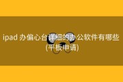 ipad 办偏心台详细的办公软件有哪些 (平板申请)