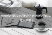 如何做好网站内链优化 (如何做好网站建设销售)