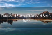 百度网站排名算法 (百度网站排名怎么提高)