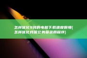 怎样优化9 我的电脑下载速度很慢 (怎样优化我国公务员录用程序)