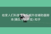 给家人们科普下海乐城外挂辅助器脚本(确实可以开挂)-知乎