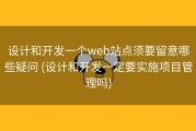 设计和开发一个web站点须要留意哪些疑问 (设计和开发一定要实施项目管理吗)