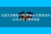 玩家实测教程“FishPoker究竟有挂吗!太坑人了“原来有挂
