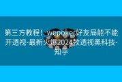 第三方教程！wepoker好友局能不能开透视-最新火爆2024款透视黑科技-知乎