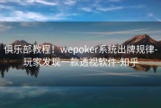 俱乐部教程！wepoker系统出牌规律-玩家发现一款透视软件-知乎