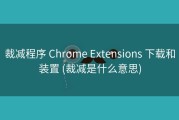 裁减程序 Chrome Extensions 下载和装置 (裁减是什么意思)