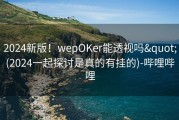 2024新版！wepOKer能透视吗&quot;(2024一起探讨是真的有挂的)-哔哩哔哩