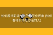 如何看待职场女性的标签化现象 (如何看待职场抢你活的人)