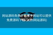 网站源码免费下载哪个网站可以提供免费源码下载 (2020网站源码)