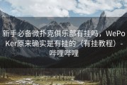 新手必备微扑克俱乐部有挂吗，WePoKer原来确实是有挂的（有挂教程）-哔哩哔哩
