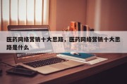 医药网络营销十大思路，医药网络营销十大思路是什么