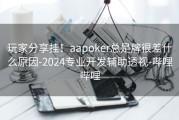 玩家分享挂！aapoker总是牌很差什么原因-2024专业开发辅助透视-哔哩哔哩