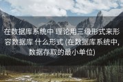 在数据库系统中 理论用三级形式来形容数据库 什么形式 (在数据库系统中,数据存取的最小单位)