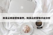 网易云网络营销案例，网易云的营销手段分析