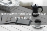美团先享后付在哪里申请 (美团先享后付在哪里开通)