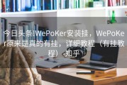 今日头条!WePoKer安装挂，WePoKer原来是真的有挂，详细教程（有挂教程）-知乎