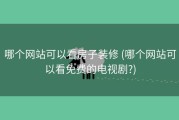 哪个网站可以看房子装修 (哪个网站可以看免费的电视剧?)