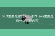 SEO主要是做什么工作的 (seo主要是做什么工作内容)