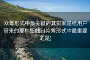 众筹形式中最关键的其实就是给用户带来的那种感触? (众筹形式中最重要的是)