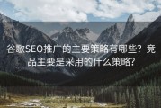 谷歌SEO推广的主要策略有哪些？竞品主要是采用的什么策略？