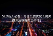 SEO新人必看！为什么要优化长尾关键词及挖掘布局方法？