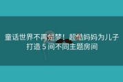 童话世界不再是梦！超酷妈妈为儿子打造 5 间不同主题房间