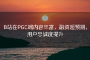B站在PGC端内容丰富，融资超预期，用户忠诚度提升