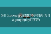 为什么google阅读器打不开网页 (为什么googleplay打不开)