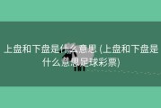 上盘和下盘是什么意思 (上盘和下盘是什么意思足球彩票)