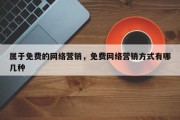 属于免费的网络营销，免费网络营销方式有哪几种