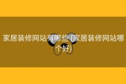 家居装修网站有哪些 (家居装修网站哪个好)