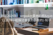 新版2024款！wepoker真他妈假&quot;(2024一起探讨是真的有挂的)-知乎