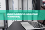 提高教学品质的方法与措施 (提高教学品质的措施)