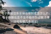 电子数据信息安保治理制度是怎么的 (电子数据信息不全不能作为证据法律法规有哪几条规定)