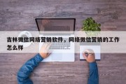吉林微信网络营销软件，网络微信营销的工作怎么样