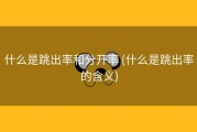 什么是跳出率和分开率 (什么是跳出率的含义)
