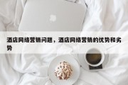 酒店网络营销问题，酒店网络营销的优势和劣势
