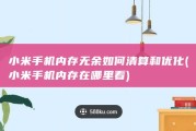 小米手机内存无余如何清算和优化 (小米手机内存在哪里看)
