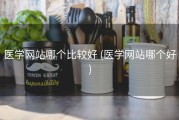 医学网站哪个比较好 (医学网站哪个好)