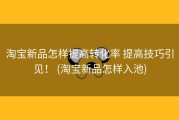 淘宝新品怎样提高转化率 提高技巧引见！ (淘宝新品怎样入池)